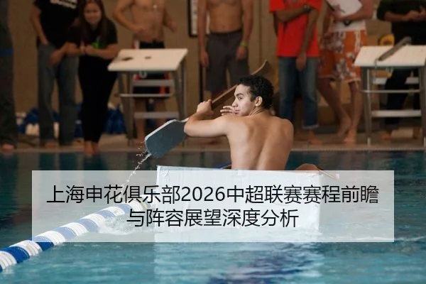 上海申花俱乐部2026中超联赛赛程前瞻与阵容展望深度分析