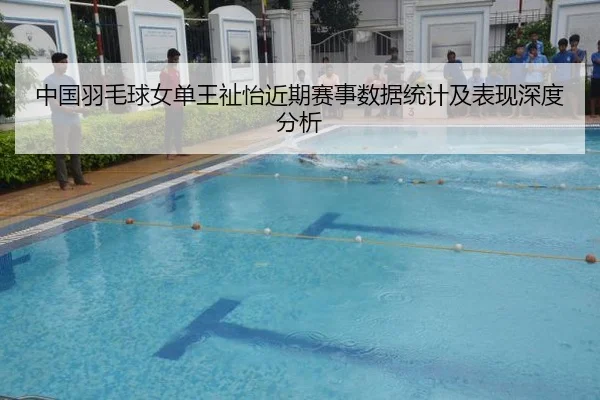 中国羽毛球女单王祉怡近期赛事数据统计及表现深度分析